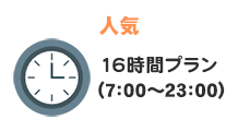 16時間プラン（7:00～24:00）
